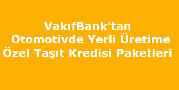 VakıfBank’tan Otomotivde Yerli Üretime Özel Taşıt Kredisi Paketleri